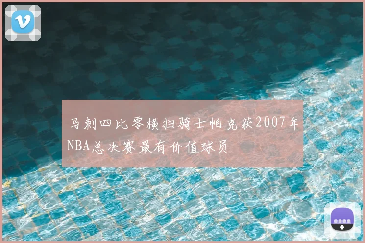 马刺四比零横扫骑士帕克获2007年NBA总决赛最有价值球员