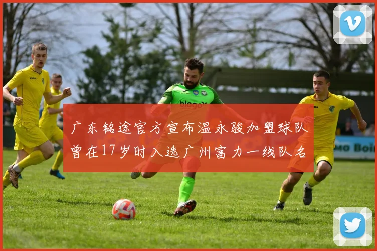 广东铭途官方宣布温永骏加盟球队曾在17岁时入选广州富力一线队名单