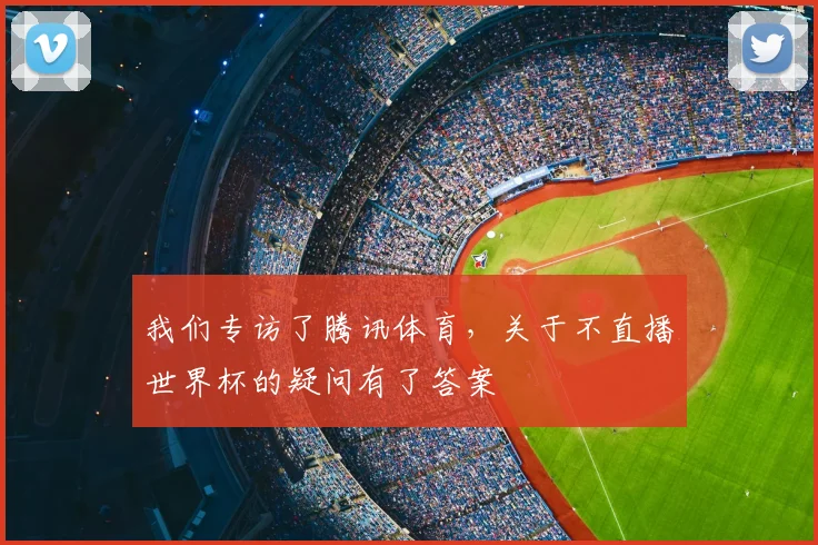 我们专访了腾讯体育，关于不直播世界杯的疑问有了答案