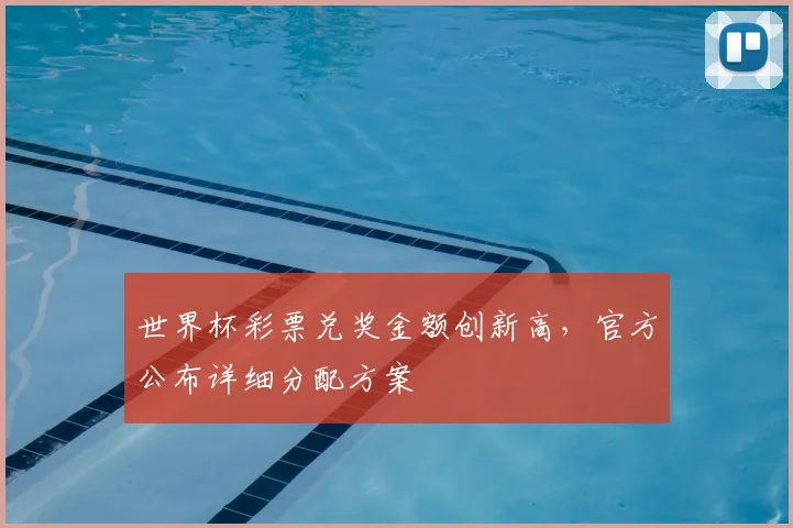 世界杯彩票兑奖金额创新高，官方公布详细分配方案
