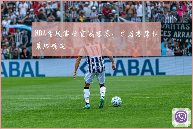 NBA常规赛收官战落幕，季后赛席位最终确定