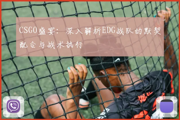 CSGO盛宴:深入解析EDG战队的默契配合与战术执行