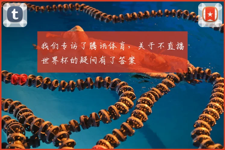 我们专访了腾讯体育,关于不直播世界杯的疑问有了答案