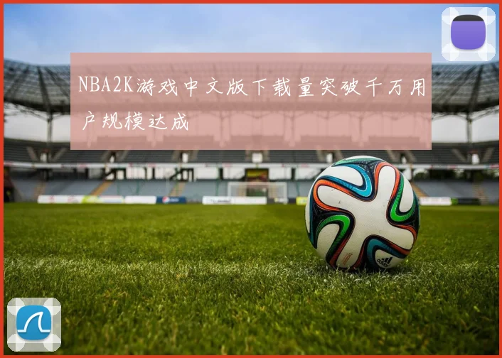 NBA2K游戏中文版下载量突破千万用户规模达成