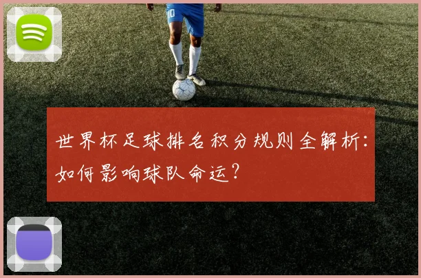 世界杯足球排名积分规则全解析：如何影响球队命运？