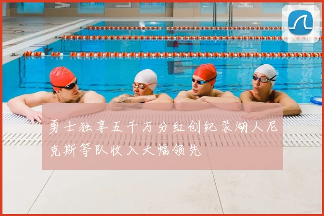 勇士独享五千万分红创纪录湖人尼克斯等队收入大幅领先