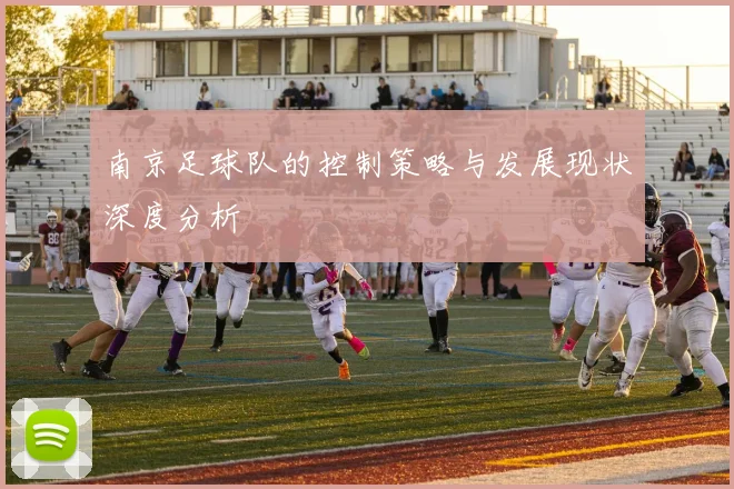 南京足球队的控制策略与发展现状深度分析