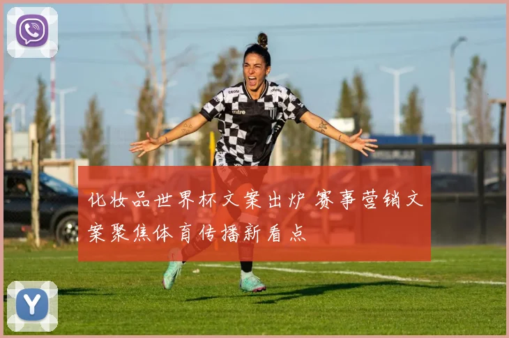 化妆品世界杯文案出炉 赛事营销文案聚焦体育传播新看点