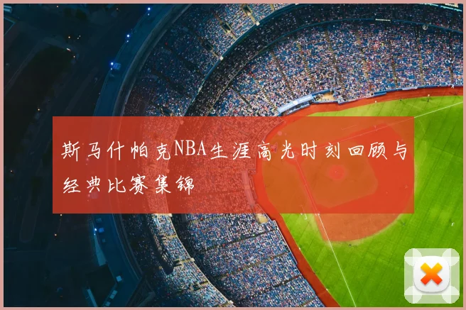 斯马什帕克NBA生涯高光时刻回顾与经典比赛集锦
