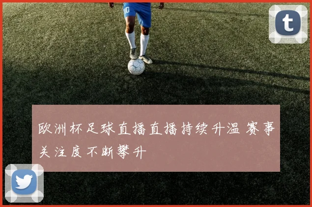 欧洲杯足球直播直播持续升温 赛事关注度不断攀升