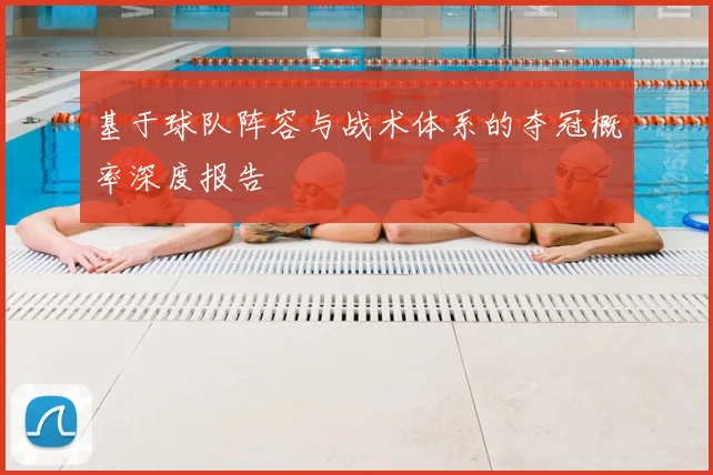基于球队阵容与战术体系的夺冠概率深度报告