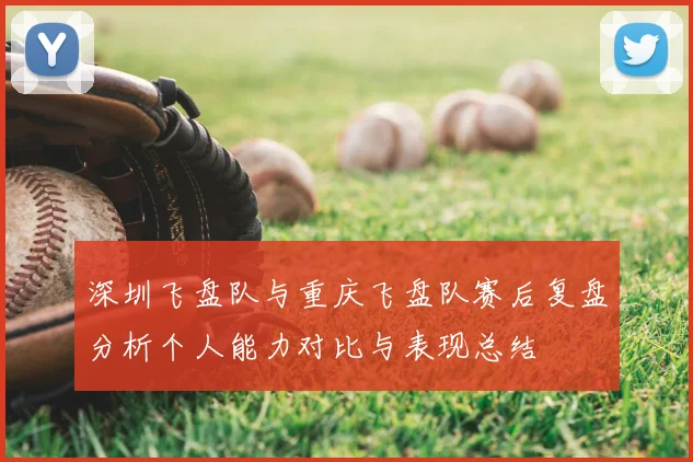 深圳飞盘队与重庆飞盘队赛后复盘分析个人能力对比与表现总结
