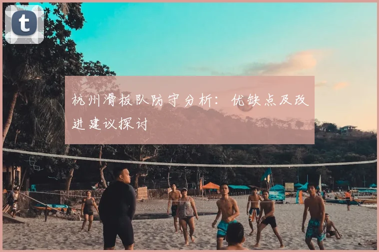 杭州滑板队防守分析:优缺点及改进建议探讨
