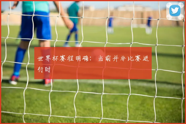 世界杯赛程明确：当前并非比赛进行时
