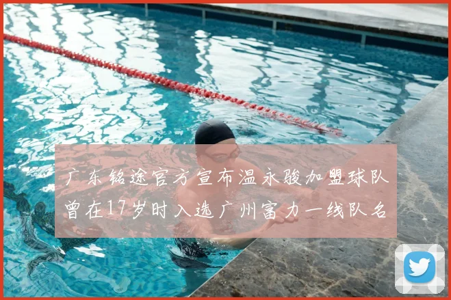广东铭途官方宣布温永骏加盟球队曾在17岁时入选广州富力一线队名单