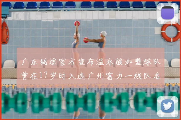广东铭途官方宣布温永骏加盟球队曾在17岁时入选广州富力一线队名单