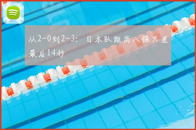 从2-0到2-3:日本队距离八强只差最后14秒