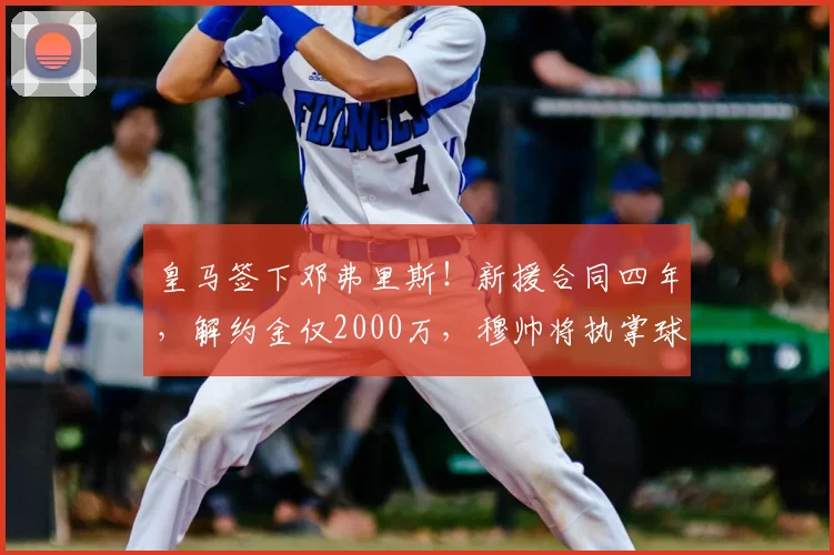 皇马签下邓弗里斯！新援合同四年，解约金仅2000万，穆帅将执掌球队_科纳特_弗洛伦蒂诺_国米