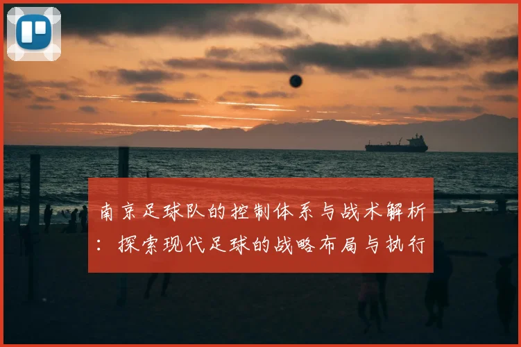 南京足球队的控制体系与战术解析：探索现代足球的战略布局与执行力