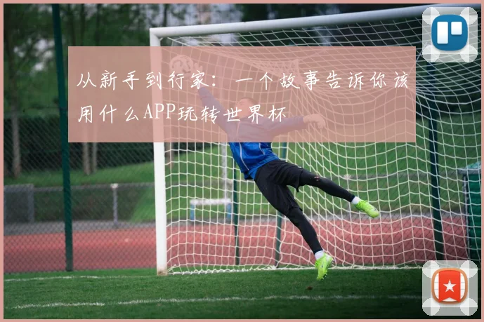 从新手到行家:一个故事告诉你该用什么APP玩转世界杯