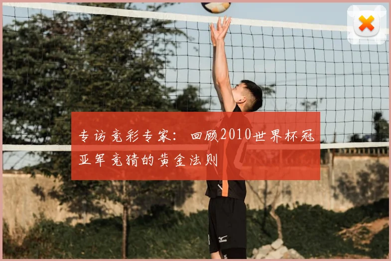 专访竞彩专家:回顾2010世界杯冠亚军竞猜的黄金法则