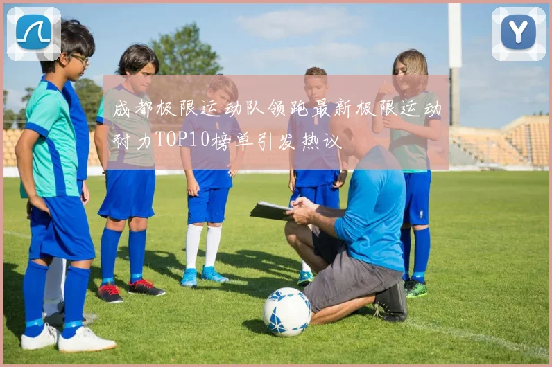 成都极限运动队领跑最新极限运动耐力TOP10榜单引发热议
