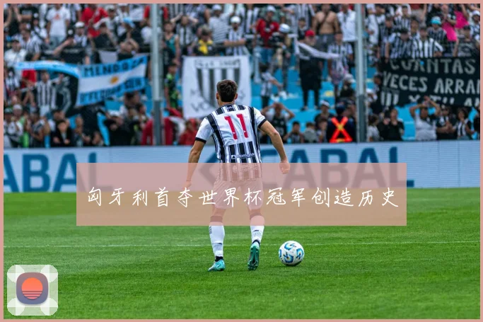匈牙利首夺世界杯冠军创造历史