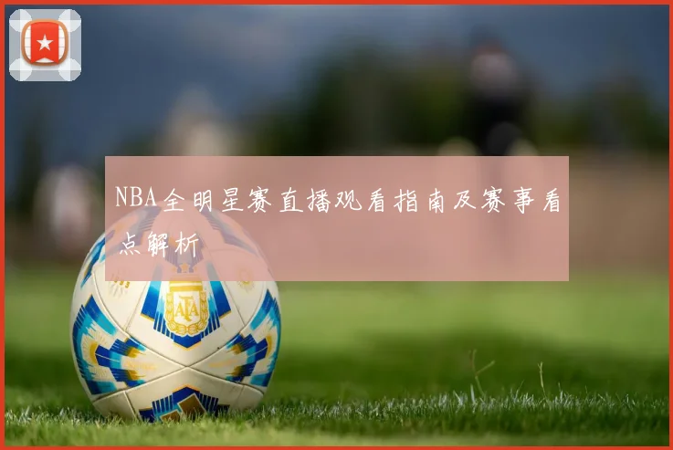 NBA全明星赛直播观看指南及赛事看点解析
