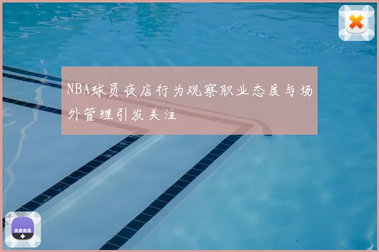 NBA球员夜店行为观察职业态度与场外管理引发关注