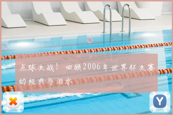 点球决战!回顾2006年世界杯决赛的经典与泪水