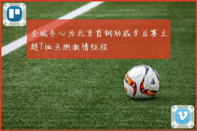 全城齐心为北京首钢助威季后赛主题T恤点燃激情征程