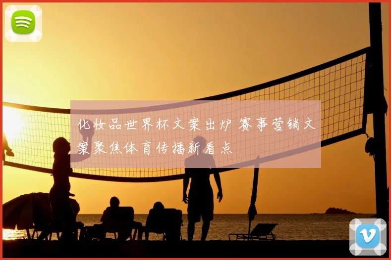 化妆品世界杯文案出炉 赛事营销文案聚焦体育传播新看点