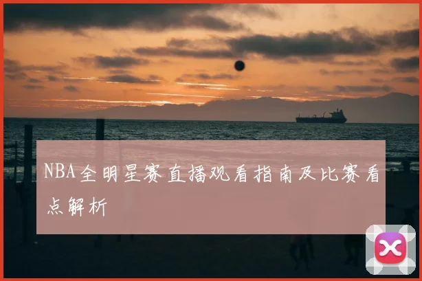 NBA全明星赛直播观看指南及比赛看点解析
