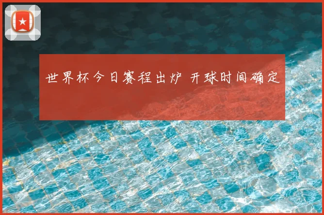世界杯今日赛程出炉 开球时间确定