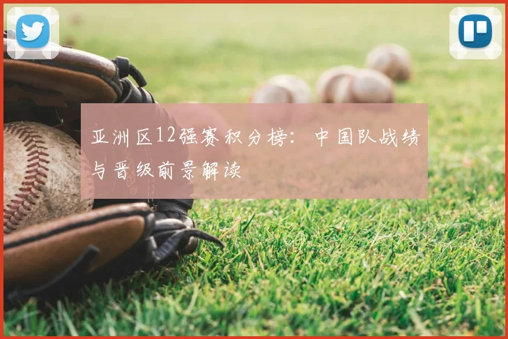 亚洲区12强赛积分榜：中国队战绩与晋级前景解读
